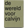 De wereld voor Calvijn door W. de Greef