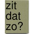 Zit dat zo?