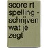 Score RT spelling - schrijven wat je zegt