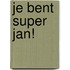 Je bent super Jan!