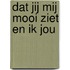 Dat jij mij mooi ziet en ik jou