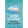 Supergelukkig door Tatjana van Zanten