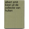 Albert Smit kiest uit de collectie Van Hulten door Marita de Jong