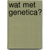 Wat met genetica?