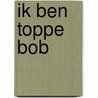 Ik ben toppe Bob door Sanne Buur