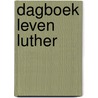 Dagboek leven Luther by H.J. Selderhuis