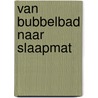 Van bubbelbad naar slaapmat door Monique van de Kant