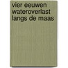 Vier eeuwen wateroverlast langs de Maas door Hans Willems