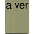 A Ver