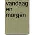 Vandaag en morgen