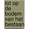 Tot op de bodem van het bestaan by Mijnd Huijser