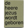 De Heere Jezus wordt geboren by Laura Zwoferink