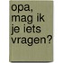 Opa, mag ik je iets vragen?