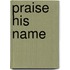 Praise his name