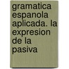 Gramatica espanola aplicada. La expresion de la pasiva by Delbecque Nicole