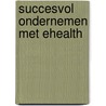 Succesvol ondernemen met eHealth door Willem de Haan