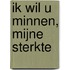 Ik wil u minnen, mijne sterkte