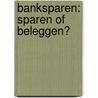 Banksparen: sparen of beleggen? door Hans P. Nibbering