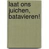 Laat ons juichen, Batavieren! door Heleen B. van der Weel