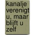 Kanalje verenigt u, maar blijft u zelf