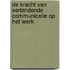 De kracht van verbindende communicatie op het werk