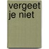 Vergeet je niet