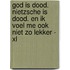 God is dood. Nietzsche is dood. En ik voel me ook niet zo lekker - XL