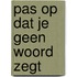 Pas op dat je geen woord zegt
