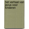 Het Verhaal Van Jezus voor kinderen door Onbekend