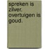Spreken is zilver. Overtuigen is goud.