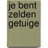 Je bent zelden getuige