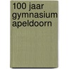 100 jaar gymnasium Apeldoorn door Tilly Uil