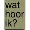 Wat hoor ik? door Onbekend