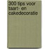 300 tips voor taart- en cakedecoratie