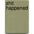Shit happened
