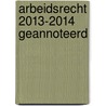 Arbeidsrecht 2013-2014 geannoteerd door Frank Hendrickx