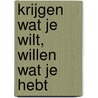 Krijgen wat je wilt, willen wat je hebt door John Gray