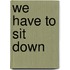 We have to sit down