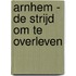Arnhem - de strijd om te overleven