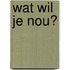 Wat wil je nou?