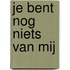 Je bent nog niets van mij