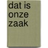 Dat is onze zaak