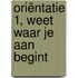 Oriëntatie 1, Weet waar je aan begint
