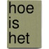 Hoe is het