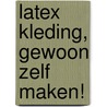 Latex kleding, gewoon zelf maken! by A.E. Reijmers
