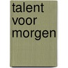 Talent voor morgen door Pierre van Eijl