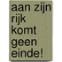 Aan zijn Rijk komt geen einde!