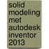 Solid modeling met autodesk inventor 2013