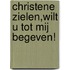 Christene zielen,wilt u tot mij begeven!