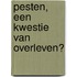 Pesten, een kwestie van overleven?
